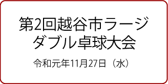 第2回越谷市ラージダブルス卓球大会 11月27日（水）
